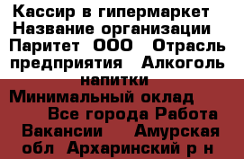 Кассир в гипермаркет › Название организации ­ Паритет, ООО › Отрасль предприятия ­ Алкоголь, напитки › Минимальный оклад ­ 26 500 - Все города Работа » Вакансии   . Амурская обл.,Архаринский р-н